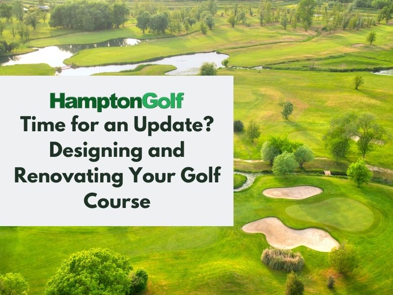 Time for an Update? Designing and Renovating Your Golf Course